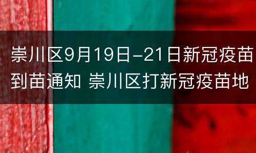 崇川区9月19日-21日新冠疫苗到苗通知 崇川区打新冠疫苗地方
