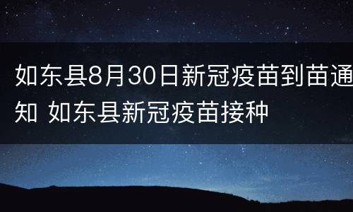 如东县8月30日新冠疫苗到苗通知 如东县新冠疫苗接种