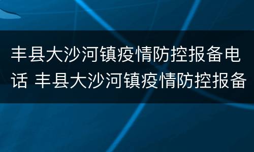 丰县大沙河镇疫情防控报备电话 丰县大沙河镇疫情防控报备电话查询