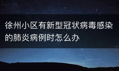徐州小区有新型冠状病毒感染的肺炎病例时怎么办