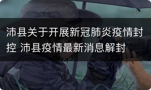 沛县关于开展新冠肺炎疫情封控 沛县疫情最新消息解封