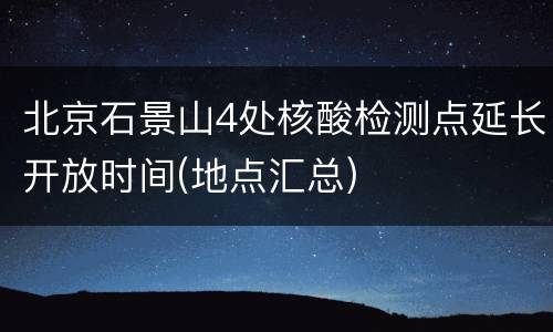 北京石景山4处核酸检测点延长开放时间(地点汇总)