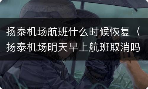 扬泰机场航班什么时候恢复（扬泰机场明天早上航班取消吗）