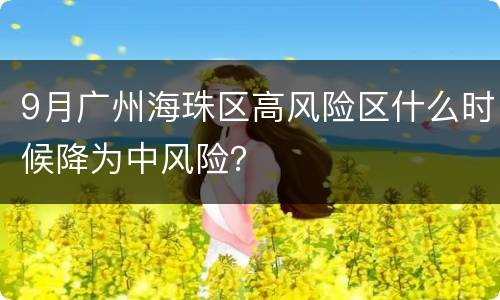9月广州海珠区高风险区什么时候降为中风险？