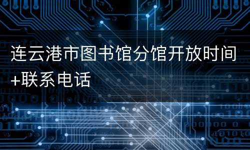 连云港市图书馆分馆开放时间+联系电话