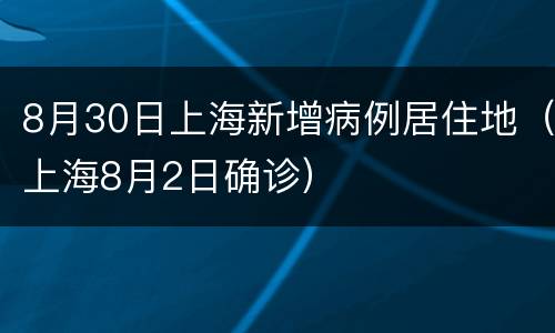 8月30日上海新增病例居住地（上海8月2日确诊）