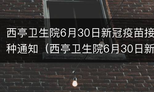 西亭卫生院6月30日新冠疫苗接种通知（西亭卫生院6月30日新冠疫苗接种通知）