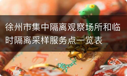 徐州市集中隔离观察场所和临时隔离采样服务点一览表