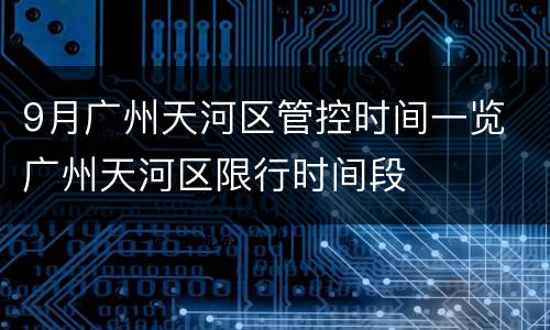 9月广州天河区管控时间一览 广州天河区限行时间段