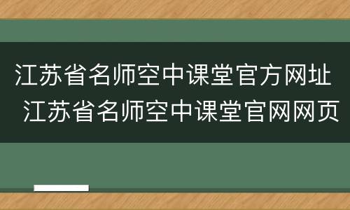 江苏省名师空中课堂官方网址 江苏省名师空中课堂官网网页