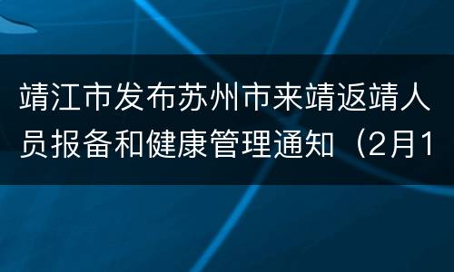 靖江市发布苏州市来靖返靖人员报备和健康管理通知（2月14日）