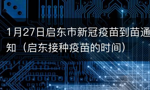 1月27日启东市新冠疫苗到苗通知（启东接种疫苗的时间）