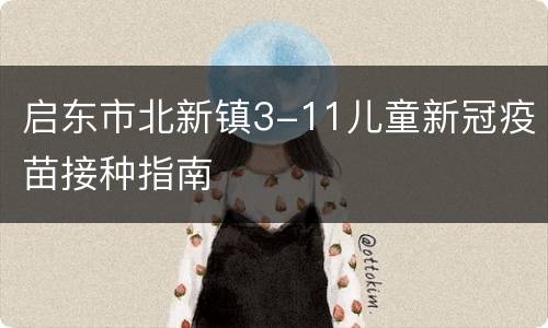 启东市北新镇3-11儿童新冠疫苗接种指南