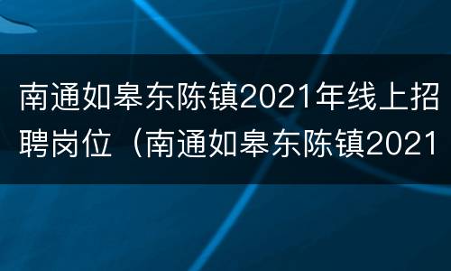 南通如皋东陈镇2021年线上招聘岗位（南通如皋东陈镇2021年线上招聘岗位有哪些）