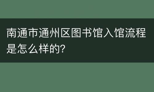 南通市通州区图书馆入馆流程是怎么样的？