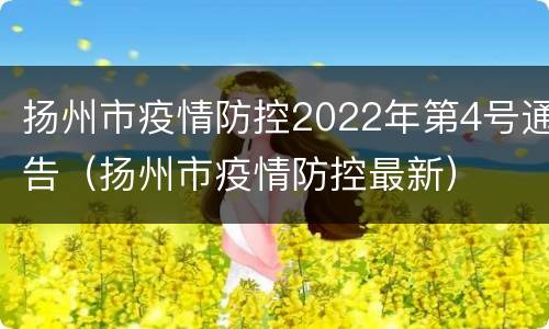 扬州市疫情防控2022年第4号通告（扬州市疫情防控最新）