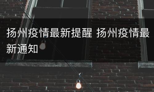 扬州疫情最新提醒 扬州疫情最新通知
