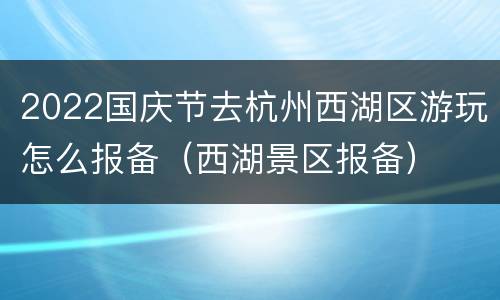 2022国庆节去杭州西湖区游玩怎么报备（西湖景区报备）