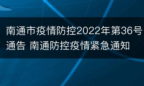 南通市疫情防控2022年第36号通告 南通防控疫情紧急通知