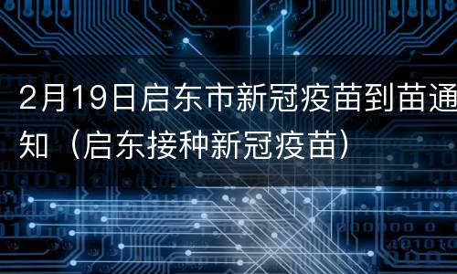 2月19日启东市新冠疫苗到苗通知（启东接种新冠疫苗）