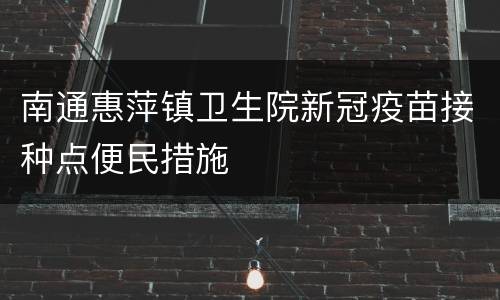 南通惠萍镇卫生院新冠疫苗接种点便民措施