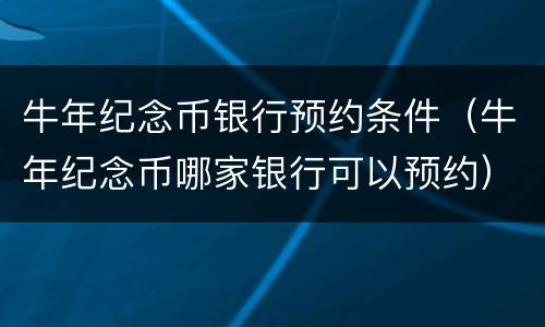 牛年纪念币银行预约条件（牛年纪念币哪家银行可以预约）