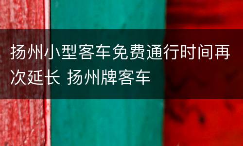 扬州小型客车免费通行时间再次延长 扬州牌客车