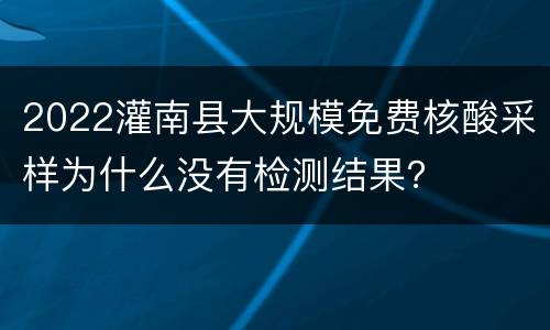 2022灌南县大规模免费核酸采样为什么没有检测结果？