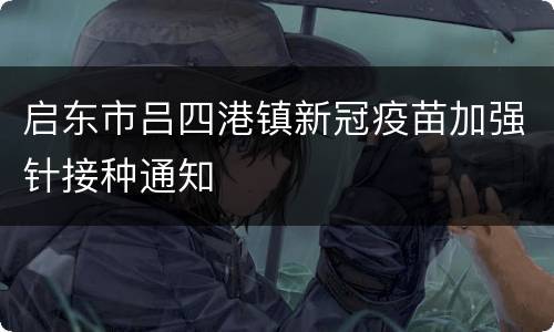 启东市吕四港镇新冠疫苗加强针接种通知