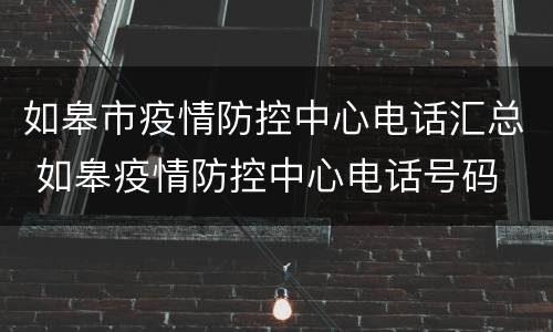 如皋市疫情防控中心电话汇总 如皋疫情防控中心电话号码