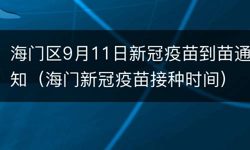 海门区9月11日新冠疫苗到苗通知（海门新冠疫苗接种时间）