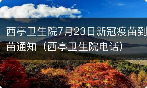 西亭卫生院7月23日新冠疫苗到苗通知（西亭卫生院电话）