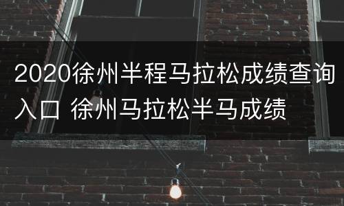 2020徐州半程马拉松成绩查询入口 徐州马拉松半马成绩