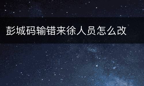 彭城码输错来徐人员怎么改