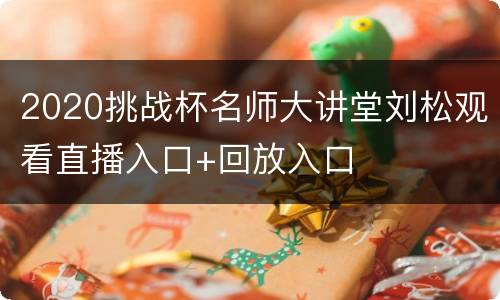 2020挑战杯名师大讲堂刘松观看直播入口+回放入口