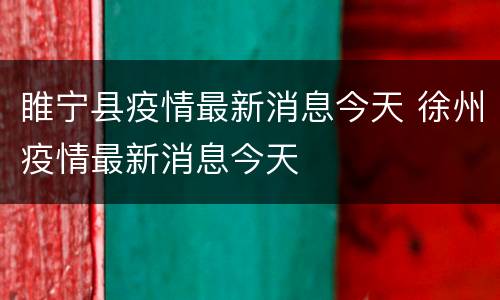 睢宁县疫情最新消息今天 徐州疫情最新消息今天