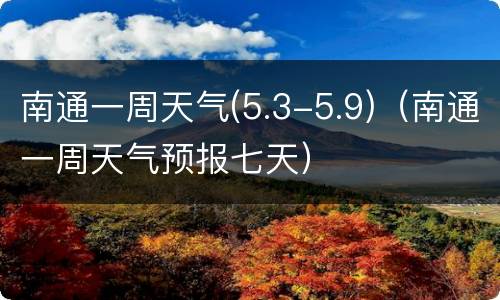 南通一周天气(5.3-5.9)（南通一周天气预报七天）