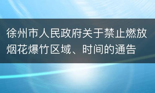 徐州市人民政府关于禁止燃放烟花爆竹区域、时间的通告