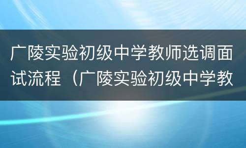 广陵实验初级中学教师选调面试流程（广陵实验初级中学教师选调面试流程）