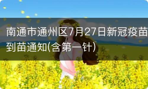 南通市通州区7月27日新冠疫苗到苗通知(含第一针)