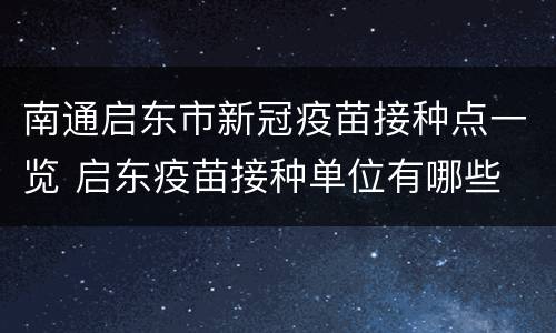南通启东市新冠疫苗接种点一览 启东疫苗接种单位有哪些