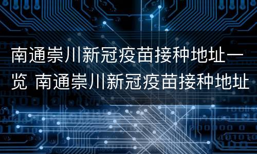 南通崇川新冠疫苗接种地址一览 南通崇川新冠疫苗接种地址一览表最新