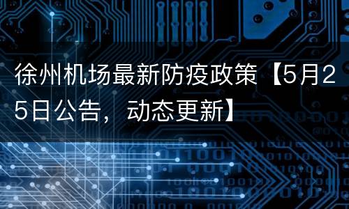 徐州机场最新防疫政策【5月25日公告，动态更新】