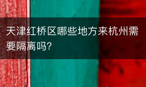 天津红桥区哪些地方来杭州需要隔离吗？