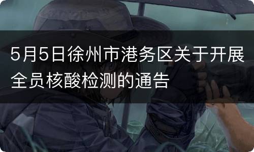 5月5日徐州市港务区关于开展全员核酸检测的通告