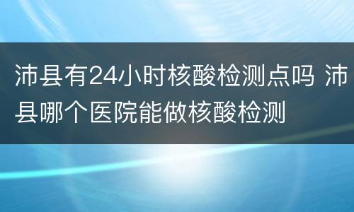 沛县有24小时核酸检测点吗 沛县哪个医院能做核酸检测