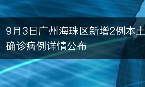 9月3日广州海珠区新增2例本土确诊病例详情公布