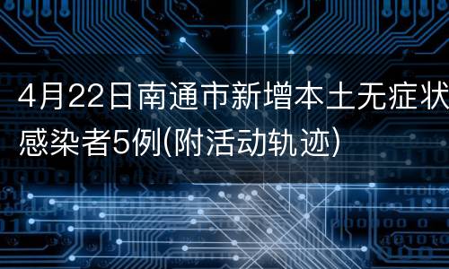 4月22日南通市新增本土无症状感染者5例(附活动轨迹)