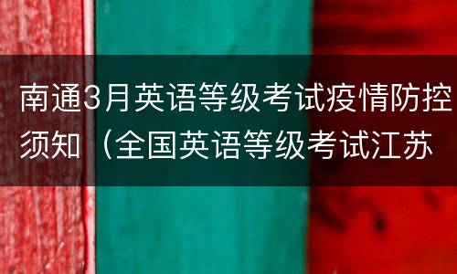 南通3月英语等级考试疫情防控须知（全国英语等级考试江苏）