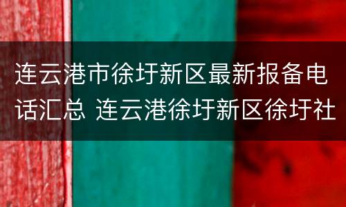 连云港市徐圩新区最新报备电话汇总 连云港徐圩新区徐圩社区卫生服务中心